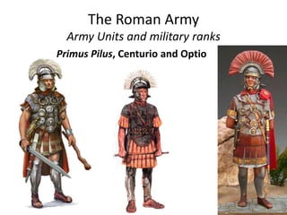 The Roman Army
Army Units and military ranks
Primus Pilus, Centurio and Optio
 