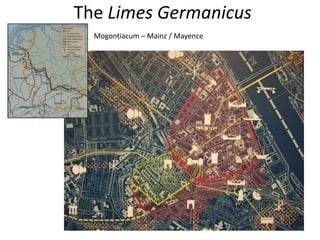 The Limes Germanicus
Mogontiacum – Mainz / Mayence
 