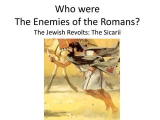 Who were
The Enemies of the Romans?
The Jewish Revolts: The Sicarii
 