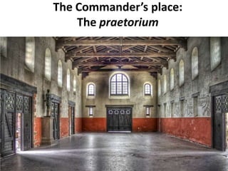 The Commander’s place:
The praetorium
 