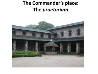 The Commander’s place:
The praetorium
 