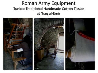 Roman Army Equipment
Tunica: Traditional Handmade Cotton Tissue
at ‘Iraq al-Emir
 