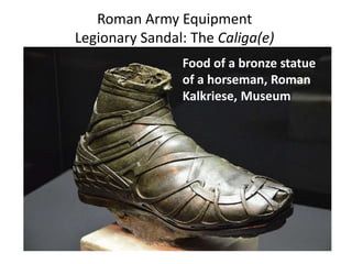 Roman Army Equipment
Legionary Sandal: The Caliga(e)
Food of a bronze statue
of a horseman, Roman
Kalkriese, Museum
 