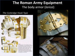 The body armor (lorica):
The Roman Army Equipment
The Corbridge Hook Type
 