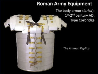 Roman Army Equipment
The body armor (lorica):
1st-2nd century AD:
Type Corbridge
The Amman Replica
 