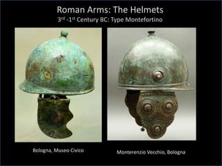 Roman Arms: The Helmets
3rd -1st Century BC: Type Montefortino
Bologna, Museo Civico Monterenzio Vecchio, Bologna
 