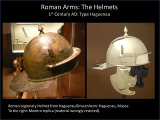 Roman Arms: The Helmets
1st Century AD: Type Haguenau
Roman Legionary Helmet from Haguenau/Drusenheim: Haguenau, Musee
To the right: Modern replica (material wrongly restored).
 