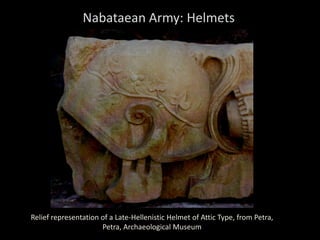 Nabataean Army: Helmets
Relief representation of a Late-Hellenistic Helmet of Attic Type, from Petra,
Petra, Archaeological Museum
 