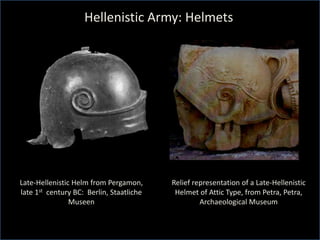 Hellenistic Army: Helmets
Late-Hellenistic Helm from Pergamon,
late 1st century BC: Berlin, Staatliche
Museen
Relief representation of a Late-Hellenistic
Helmet of Attic Type, from Petra, Petra,
Archaeological Museum
 