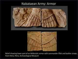 Nabataean Army: Armor
Relief showing lower part of an Hellenistic armor with commander fillet and leather straps,
from Petra, Petra, Archaeological Museum
 