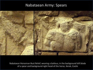 Nabataean Army: Spears
Nabataean Horseman Bust Relief, wearing a balteus, in the background left blade
of a spear and background right head of the horse, Kerak, Castle
 