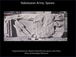Fragmented Bust of a Warrior God with two spears, from Petra,
Petra, Archaeological Museum
Nabataean Army: Spears
 