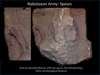 Bust of a bearded Warrior with two spears, from Khirbet Braq,
Petra, Archaeological Museum
Nabataean Army: Spears
 