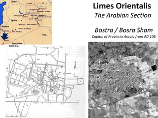Limes Orientalis
The Arabian Section
Bostra / Bosra Sham
Capital of Provincia Arabia from AD 106
 