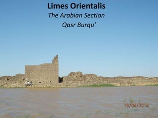 Limes Orientalis
The Arabian Section
Qasr Burqu’
 
