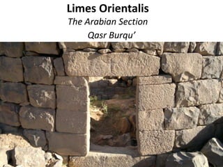 Limes Orientalis
The Arabian Section
Qasr Burqu’
 