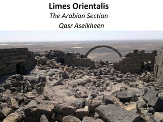 Limes Orientalis
The Arabian Section
Qasr Aseikheen
 