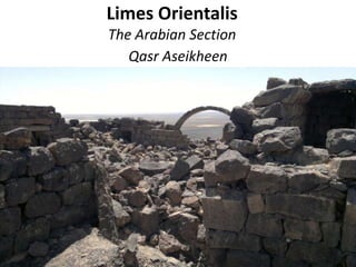 Limes Orientalis
The Arabian Section
Qasr Aseikheen
 
