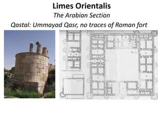 Limes Orientalis
The Arabian Section
Qastal: Ummayad Qasr, no traces of Roman fort
 