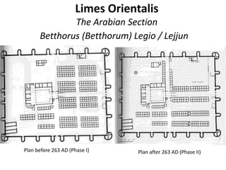 Limes Orientalis
The Arabian Section
Betthorus (Betthorum) Legio / Lejjun
Plan before 263 AD (Phase I) Plan after 263 AD (Phase II)
 
