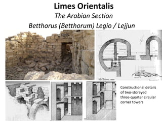 Limes Orientalis
The Arabian Section
Betthorus (Betthorum) Legio / Lejjun
Constructional details
of two-storeyed
three-quarter circular
corner towers
 
