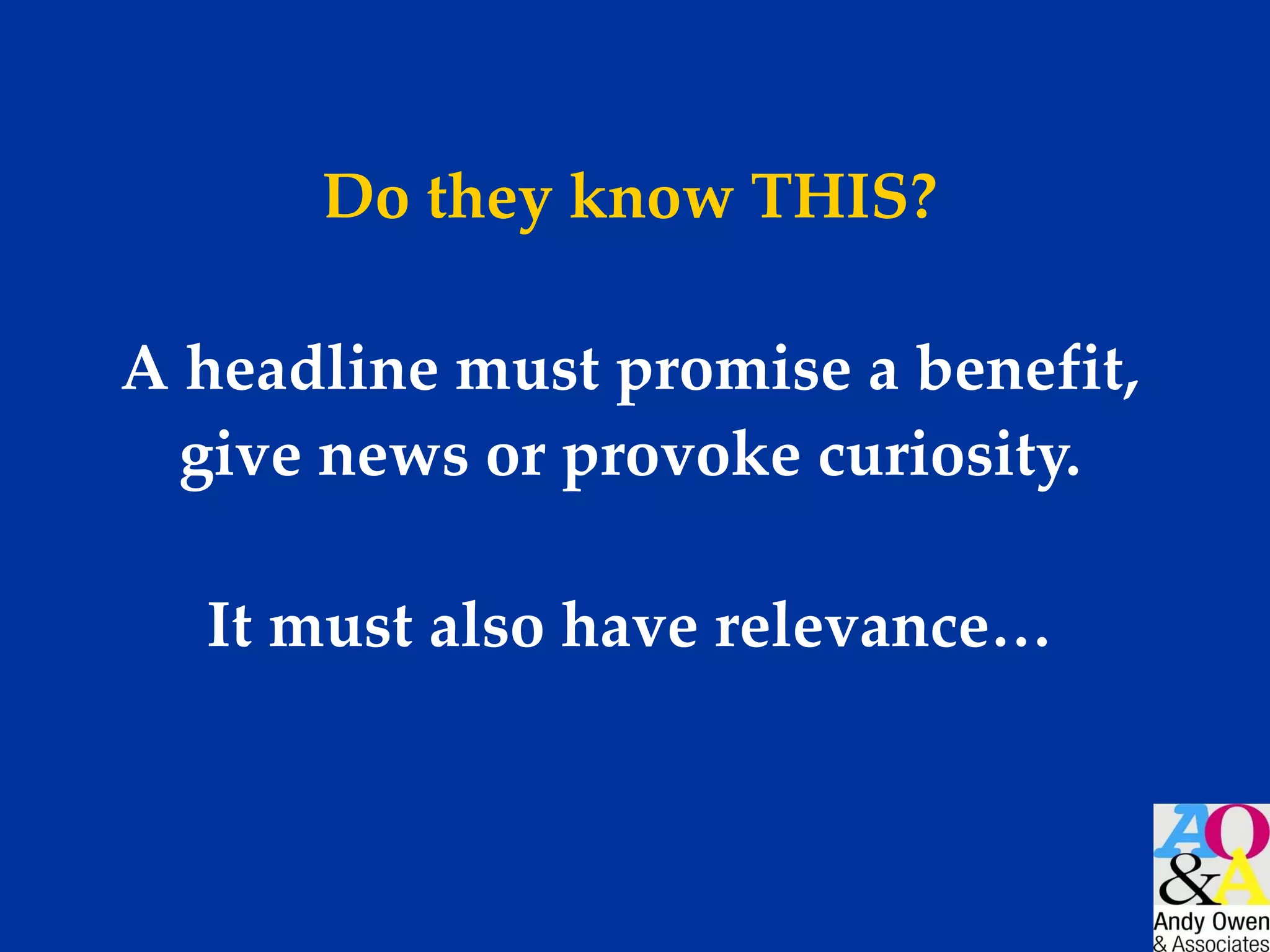 Do they know THIS? A headline must promise a benefit, give news or provoke curiosity. It must also have relevance… 