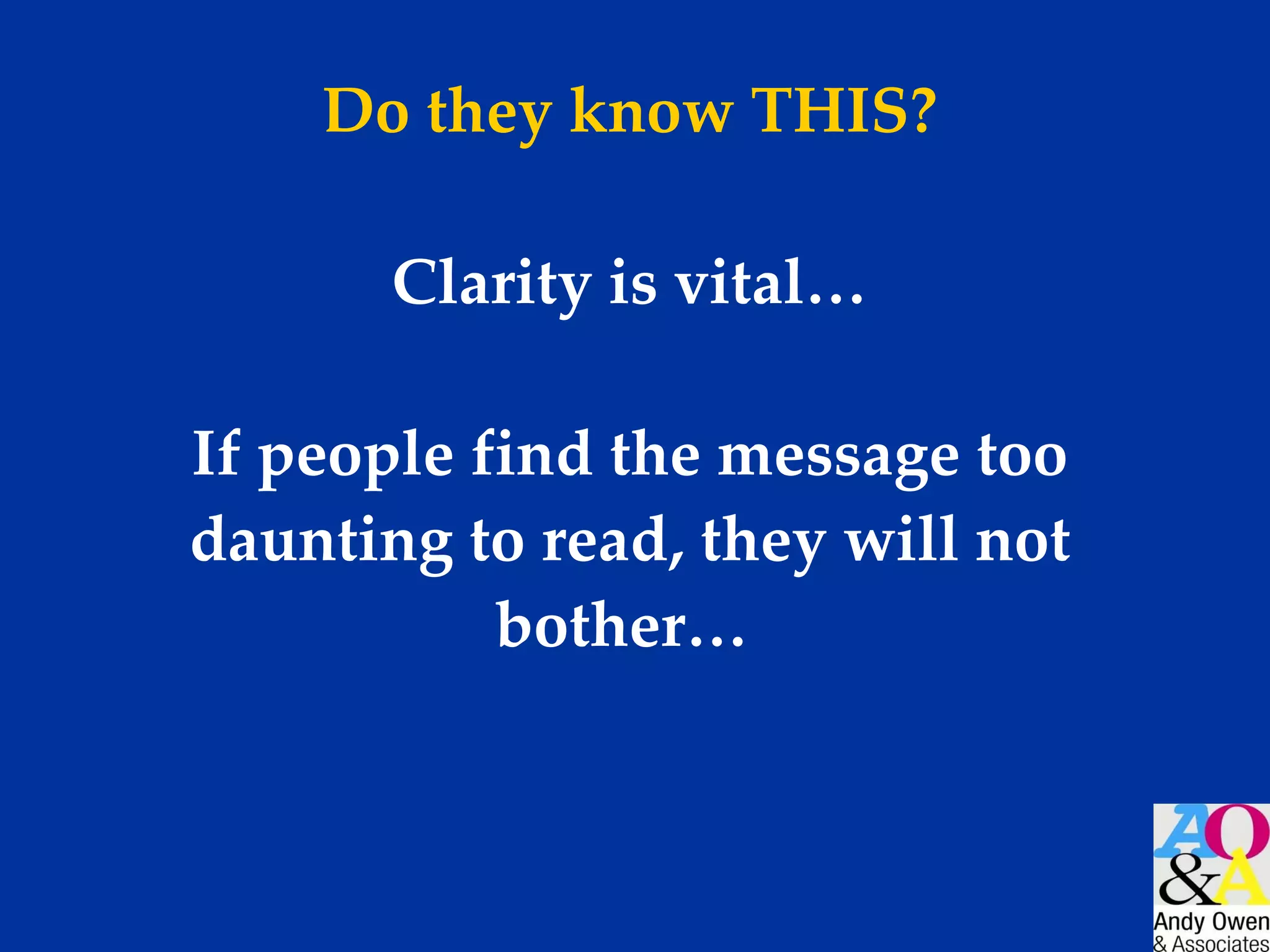 Do they know THIS? Clarity is vital… If people find the message too daunting to read, they will not bother…  