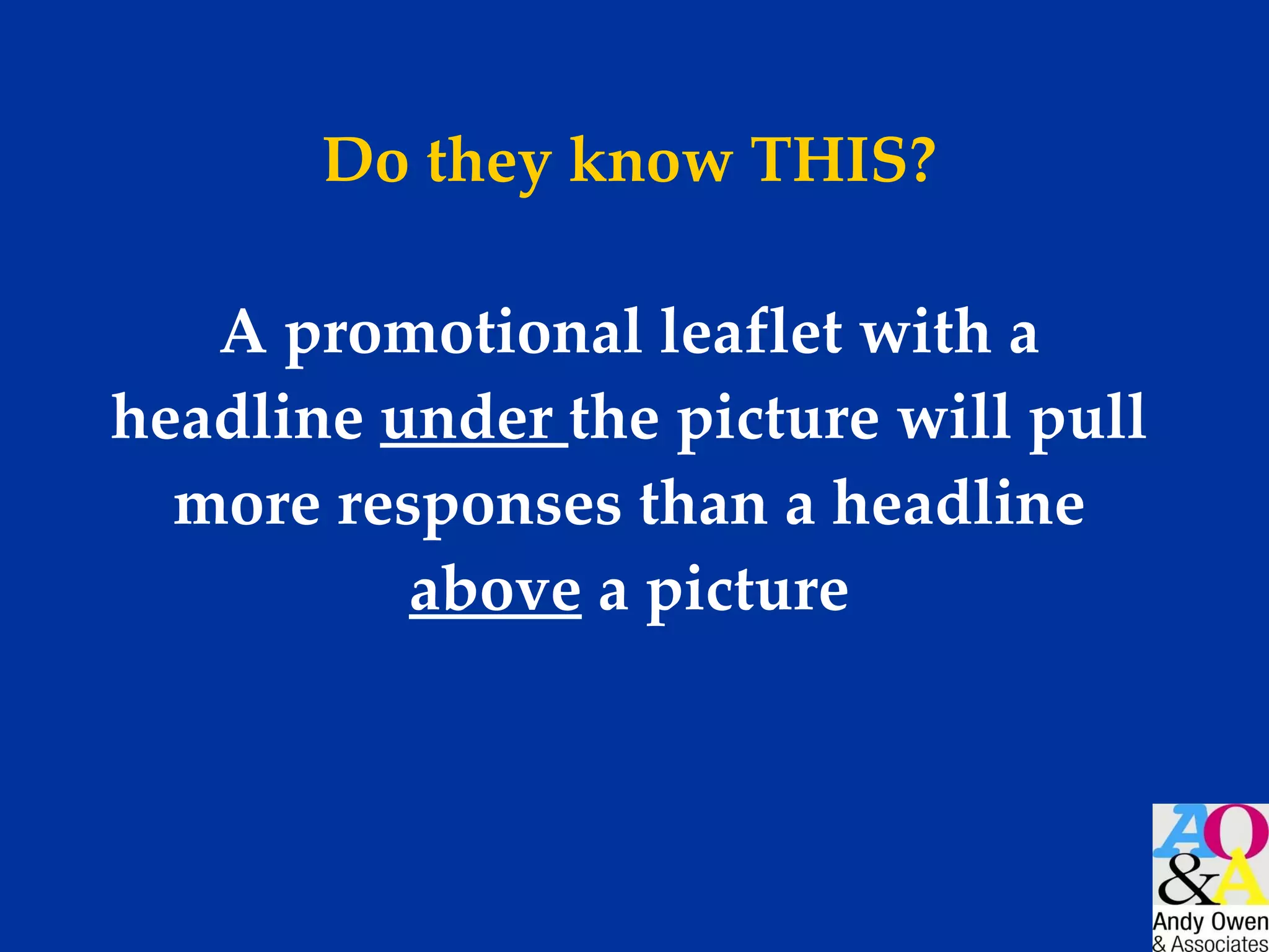 Do they know THIS? A promotional leaflet with a headline  under  the picture will pull more responses than a headline  above  a picture 