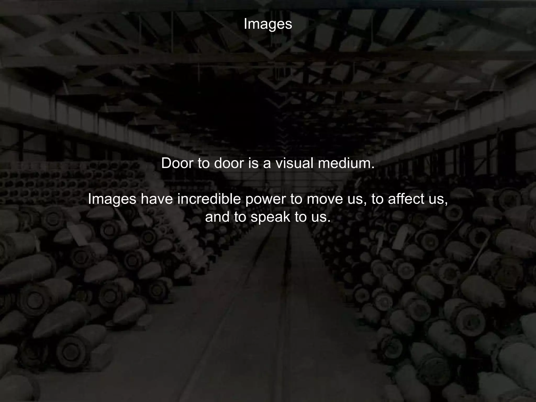 Images Door to door is a visual medium. Images have incredible power to move us, to affect us, and to speak to us. 