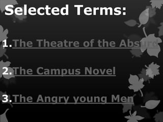 Selected Terms:
1.The Theatre of the Absurd
2.The Campus Novel
3.The Angry young Men
 