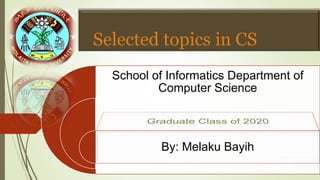 Selected topics in CS
School of Informatics Department of
Computer Science
By: Melaku Bayih
 