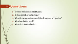 1. What is robotics and list types ?
2. Define robotics technology ?
3. What is the advantages and disadvantages of roboti...