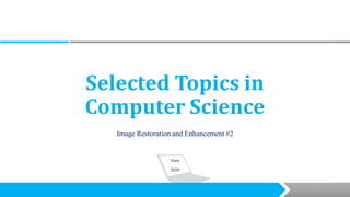 Selected Topics in
Computer Science
Image Restoration and Enhancement #2
Gera
2020
11
 