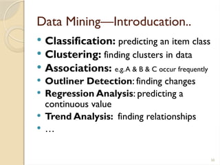 50
Data Mining—Introducation..
 Classification: predicting an item class
 Clustering: finding clusters in data
 Associations: e.g.A & B & C occur frequently
 Outliner Detection: finding changes
 Regression Analysis: predicting a
continuous value
 Trend Analysis: finding relationships
 …
 