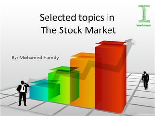 Selected topics in  The Stock Market By: Mohamed Hamdy  