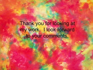 Thank you for looking at my work.  I look forward to your comments. 