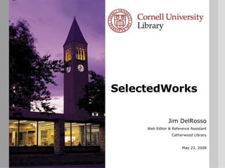 SelectedWorks Jim DelRosso Web Editor & Reference Assistant Catherwood Library May 23, 2008 
