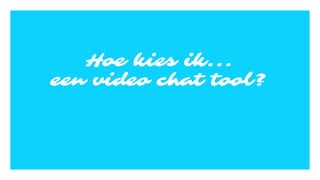 Hoe kies ik…
een video chat tool?
 
