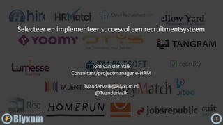 Selecteer en implementeer succesvol een recruitmentsysteem
1
Tom van der Valk
Consultant/projectmanager e-HRM
TvanderValk@Blyxum.nl
@TvanderValk
 