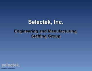 Selectek, Inc. Engineering and Manufacturing   Staffing Group   selectek. people. solutions. 