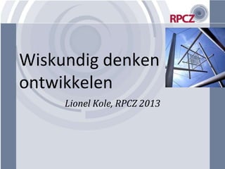 Wiskundig denken
ontwikkelen
     Lionel Kole, RPCZ 2013
 