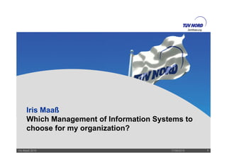 Zertifizierung
Iris Maaß
Whi h M t f I f ti S t t
Zerifizierung
Which Management of Information Systems to
choose for my organization?
17/08/2015Iris Maaß 2015 1
 