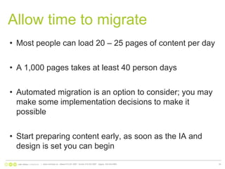 Allow time to migrateMost people can load 20 – 25 pages of content per dayA 1,000 pages takes at least 40 person daysAutomated migration is an option to consider; you may make some implementation decisions to make it possibleStart preparing content early, as soon as the IA and design is set you can begin|   www.nonlinear.ca   ottawa 613.241.2067   toronto 416.203.2997   calgary  403.444.596439
