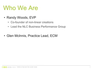 Who We AreRandy Woods, EVPCo-founder of non-linear creationsLead the NLC Business Performance GroupGlen McInnis, Practice Lead, ECM TORONTO | OTTAWA | NEW YORK | CALGARY | REGINA5