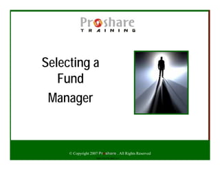 Selecting a
   Fund
 Manager


     © Copyright 2007 Proshare . All Rights Reserved
                    ISBN 978-978-48027-6-5
 