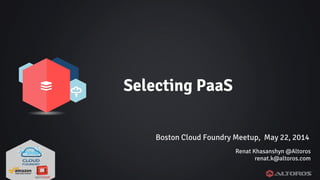 @renatco
Selecting PaaS
Renat Khasanshyn @Altoros
renat.k@altoros.com
Boston Cloud Foundry Meetup, May 22, 2014
 