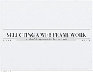 SELECTING A WEB FRAMEWORK
with Pam Selle (@pamasaur) // thewebivore.com
Tuesday, July 30, 13
 