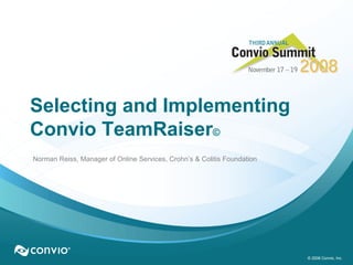 © 2008 Convio, Inc. Selecting and Implementing Convio TeamRaiser ©   Norman Reiss, Manager of Online Services, Crohn’s & Colitis Foundation 