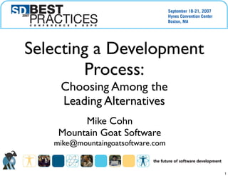 Mike Cohn
Mountain Goat Software
mike@mountaingoatsoftware.com
Selecting a Development
Process:
Choosing Among the
Leading Alternatives
1
 