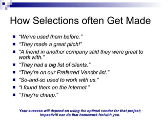 How Selections often Get Made <ul><li>“ We’ve used them before.” </li></ul><ul><li>“ They made a great pitch!” </li></ul><...